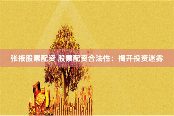 张掖股票配资 股票配资合法性：揭开投资迷雾