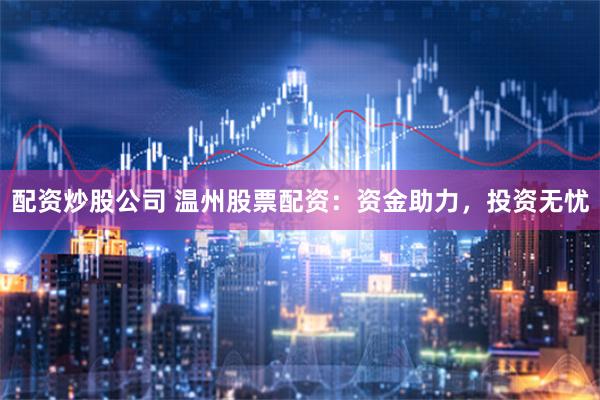 配资炒股公司 温州股票配资：资金助力，投资无忧