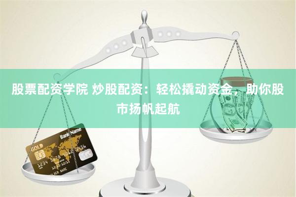 股票配资学院 炒股配资：轻松撬动资金，助你股市扬帆起航
