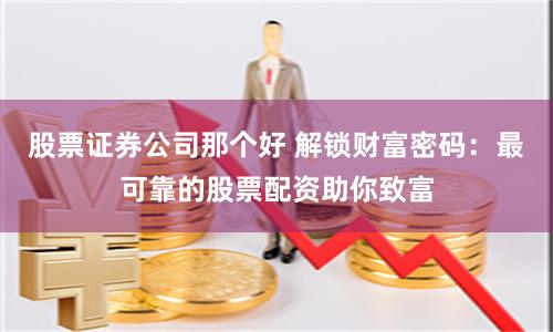 股票证券公司那个好 解锁财富密码：最可靠的股票配资助你致富