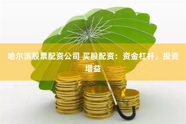 哈尔滨股票配资公司 买股配资：资金杠杆，投资增益
