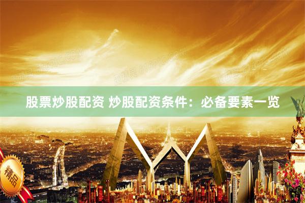 股票炒股配资 炒股配资条件：必备要素一览