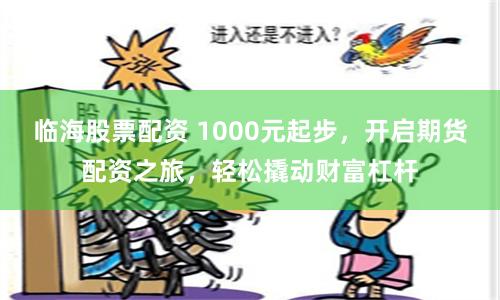 临海股票配资 1000元起步，开启期货配资之旅，轻松撬动财富杠杆