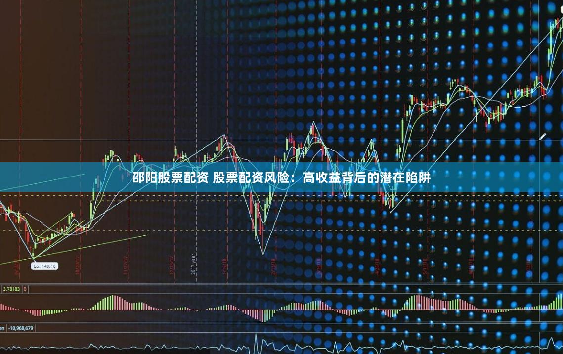 邵阳股票配资 股票配资风险：高收益背后的潜在陷阱