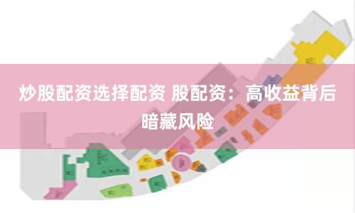 炒股配资选择配资 股配资：高收益背后暗藏风险