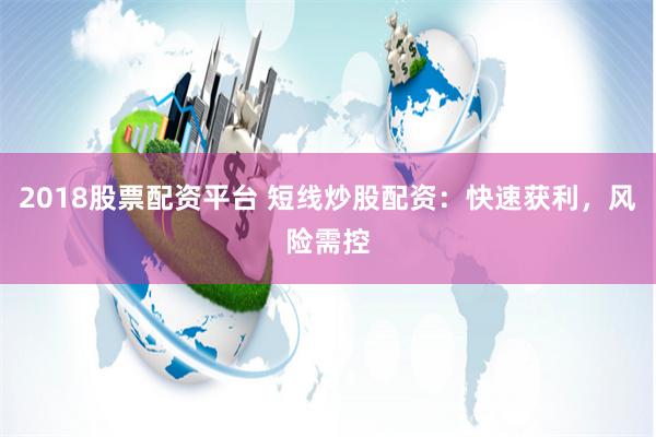 2018股票配资平台 短线炒股配资：快速获利，风险需控