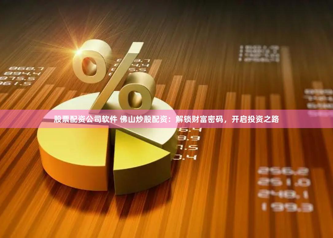 股票配资公司软件 佛山炒股配资：解锁财富密码，开启投资之路