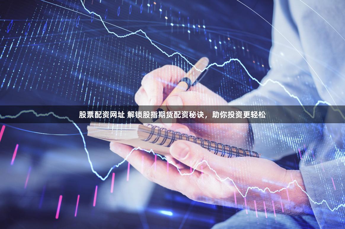 股票配资网址 解锁股指期货配资秘诀，助你投资更轻松
