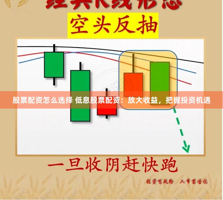 股票配资怎么选择 低息股票配资：放大收益，把握投资机遇