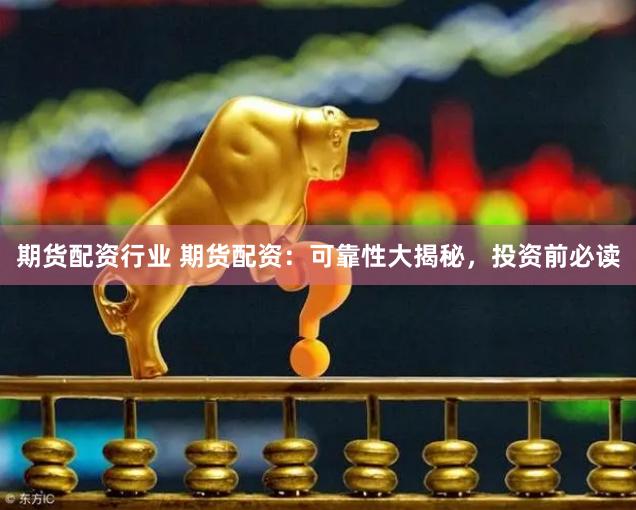 期货配资行业 期货配资：可靠性大揭秘，投资前必读
