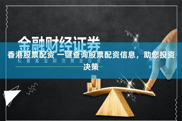 香港股票配资 一键查询股票配资信息，助您投资决策