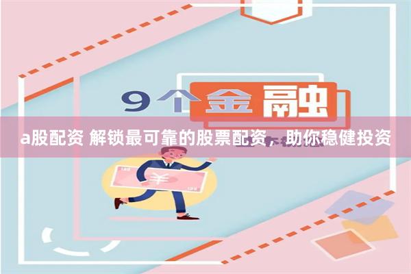 a股配资 解锁最可靠的股票配资，助你稳健投资