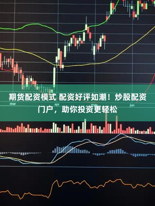 期货配资模式 配资好评如潮！炒股配资门户，助你投资更轻松