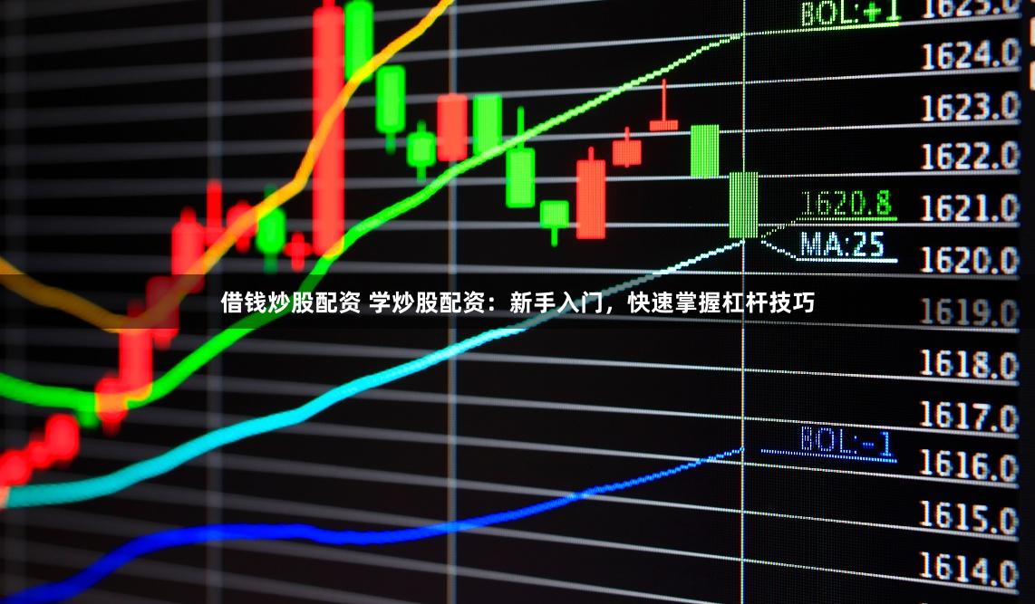 借钱炒股配资 学炒股配资：新手入门，快速掌握杠杆技巧