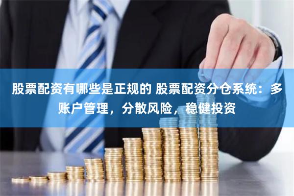股票配资有哪些是正规的 股票配资分仓系统：多账户管理，分散风险，稳健投资