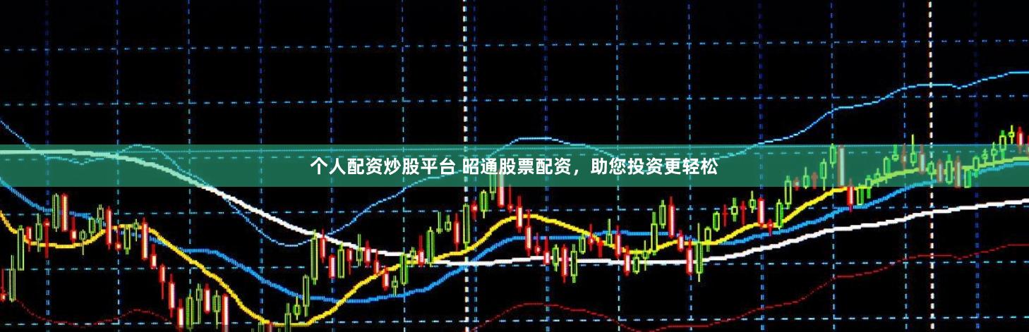 个人配资炒股平台 昭通股票配资，助您投资更轻松