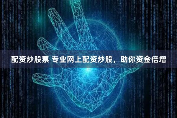 配资炒股票 专业网上配资炒股，助你资金倍增
