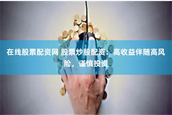 在线股票配资网 股票炒股配资：高收益伴随高风险，谨慎投资