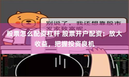 股票怎么配资杠杆 股票开户配资：放大收益，把握投资良机
