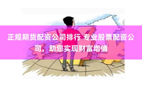 正规期货配资公司排行 专业股票配资公司,助您实现财富增值