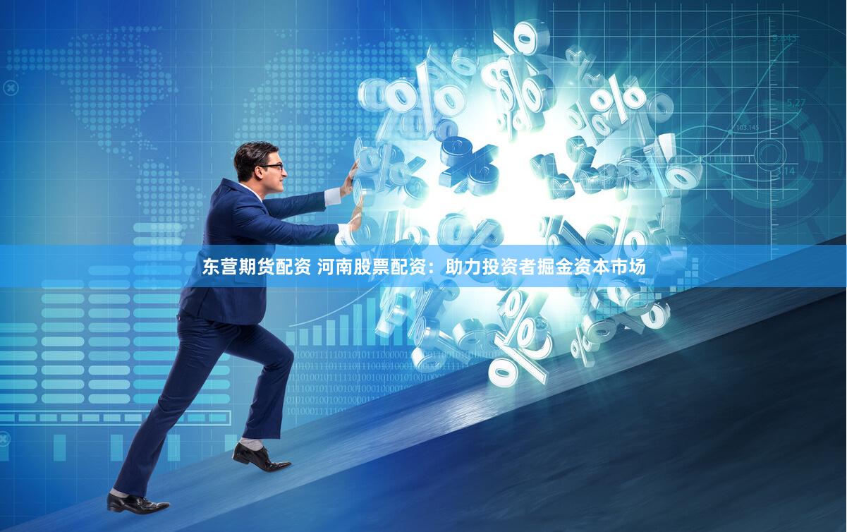 东营期货配资 河南股票配资：助力投资者掘金资本市场