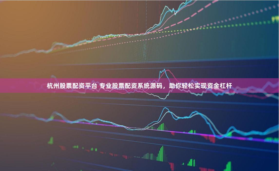 杭州股票配资平台 专业股票配资系统源码,助你轻松实现资金杠杆