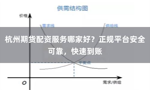 杭州期货配资服务哪家好？正规平台安全可靠，快速到账