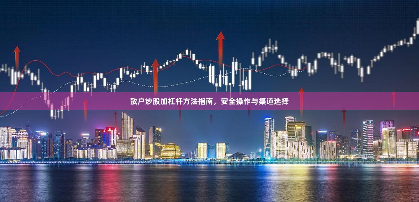散户炒股加杠杆方法指南，安全操作与渠道选择