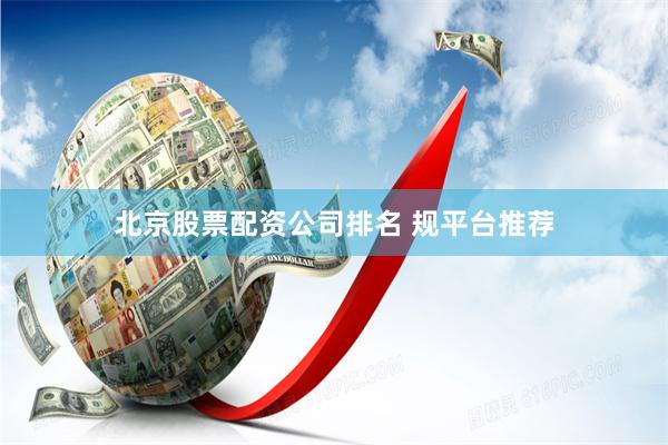 北京股票配资公司排名 规平台推荐