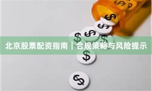 北京股票配资指南｜合规策略与风险提示