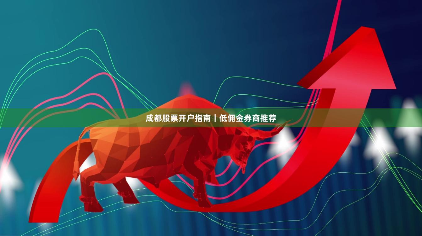 成都股票开户指南｜低佣金券商推荐