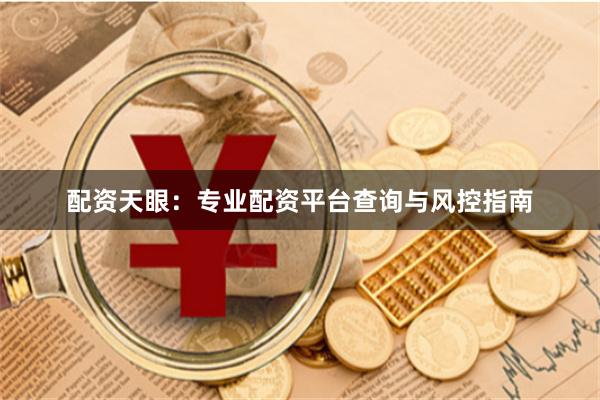 配资天眼：专业配资平台查询与风控指南