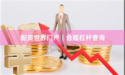 配资世界门户｜合规杠杆查询