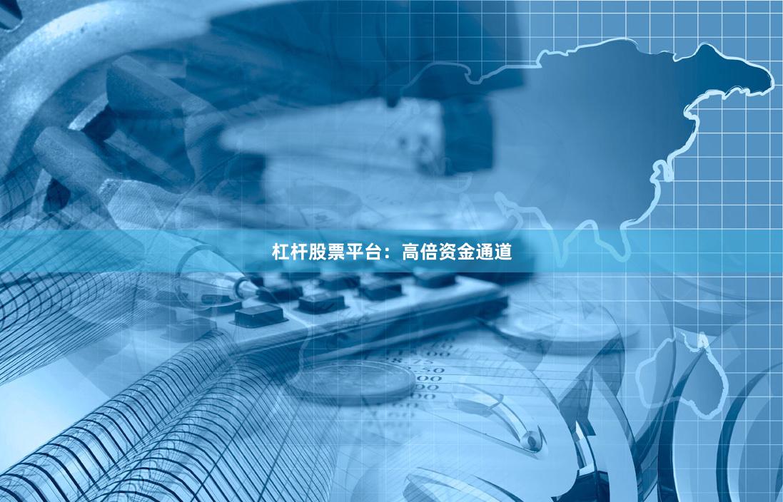 杠杆股票平台：高倍资金通道
