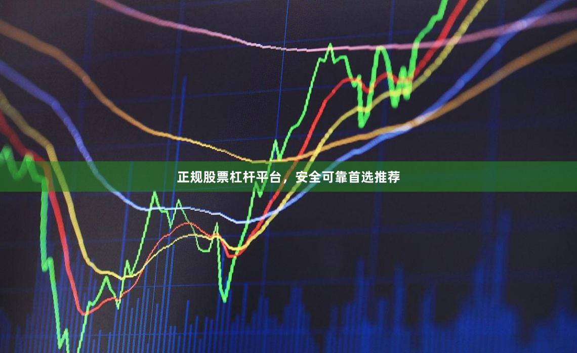 正规股票杠杆平台,安全可靠首选推荐
