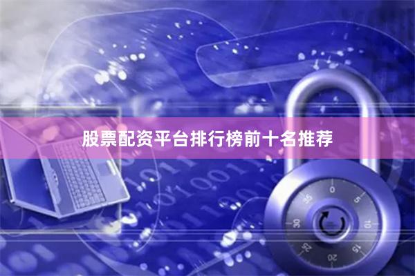 股票配资平台排行榜前十名推荐