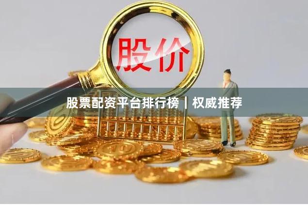 股票配资平台排行榜｜权威推荐