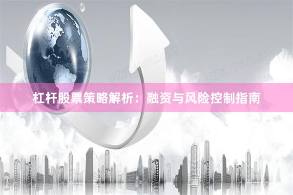 杠杆股票策略解析：融资与风险控制指南