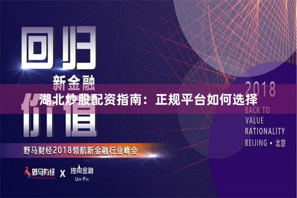 湖北炒股配资指南：正规平台如何选择