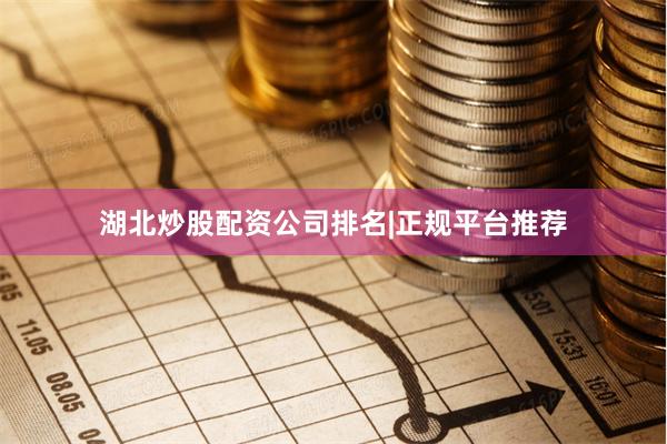 湖北炒股配资公司排名|正规平台推荐