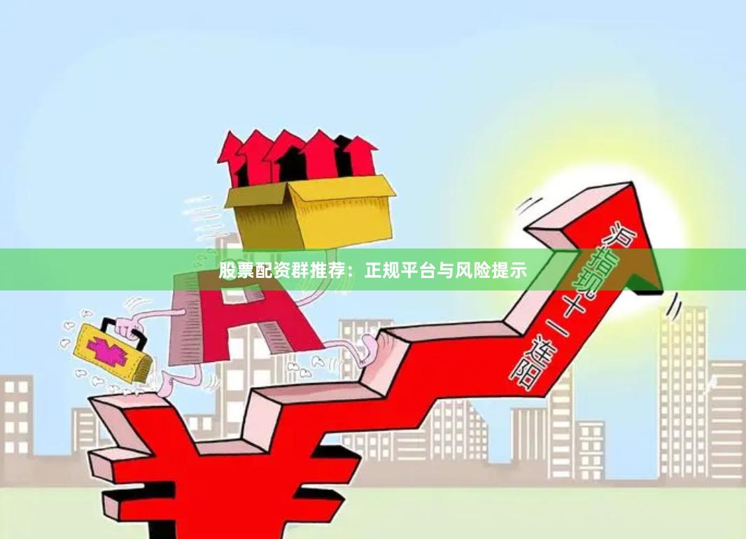 股票配资群推荐：正规平台与风险提示