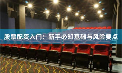 股票配资入门:新手必知基础与风险要点