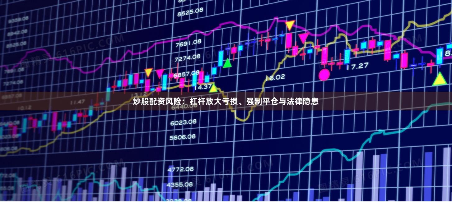 炒股配资风险：杠杆放大亏损、强制平仓与法律隐患