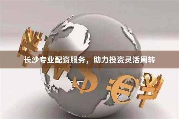 长沙专业配资服务,助力投资灵活周转