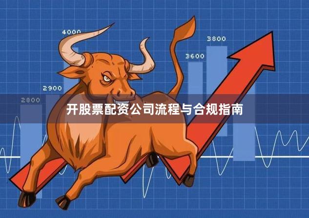 开股票配资公司流程与合规指南