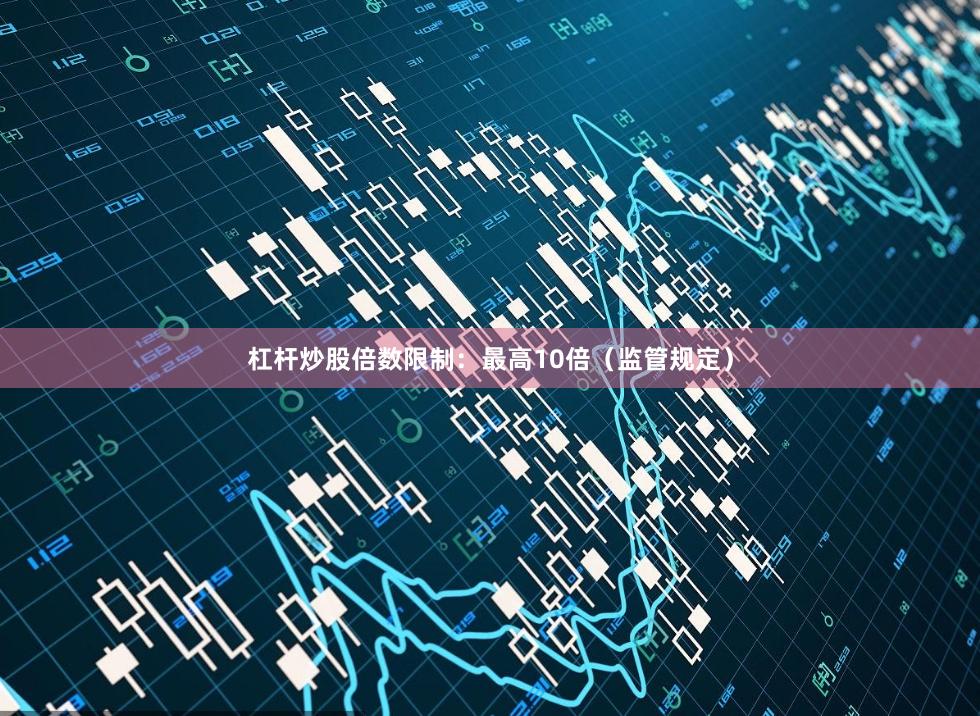 杠杆炒股倍数限制：最高10倍（监管规定）
