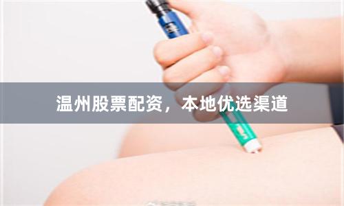 温州股票配资，本地优选渠道