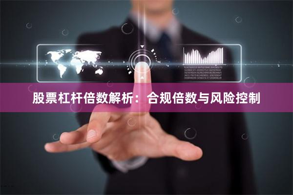 股票杠杆倍数解析：合规倍数与风险控制