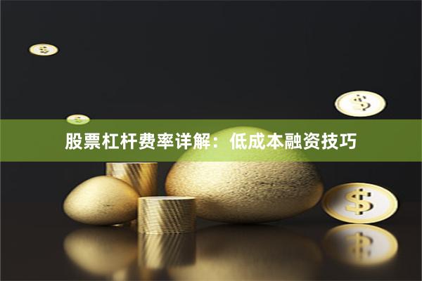 股票杠杆费率详解:低成本融资技巧