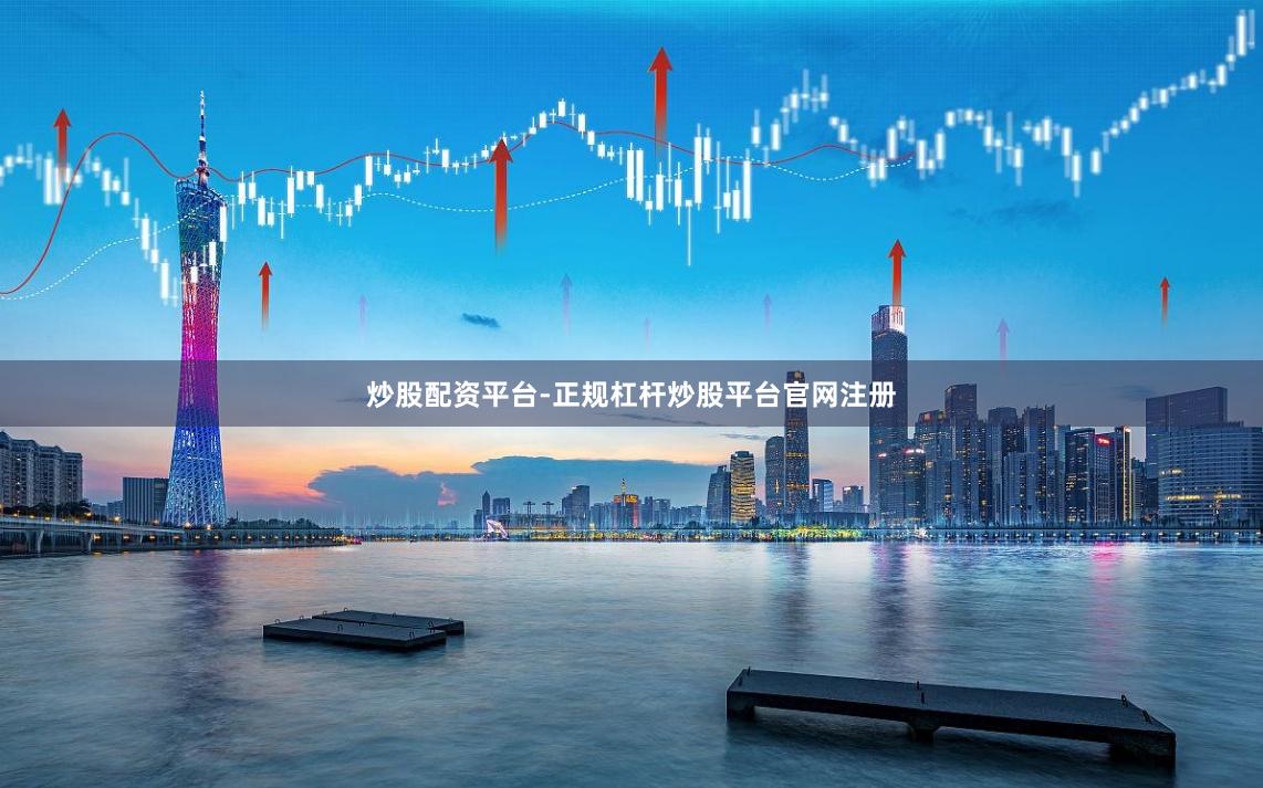 炒股配资平台-正规杠杆炒股平台官网注册
